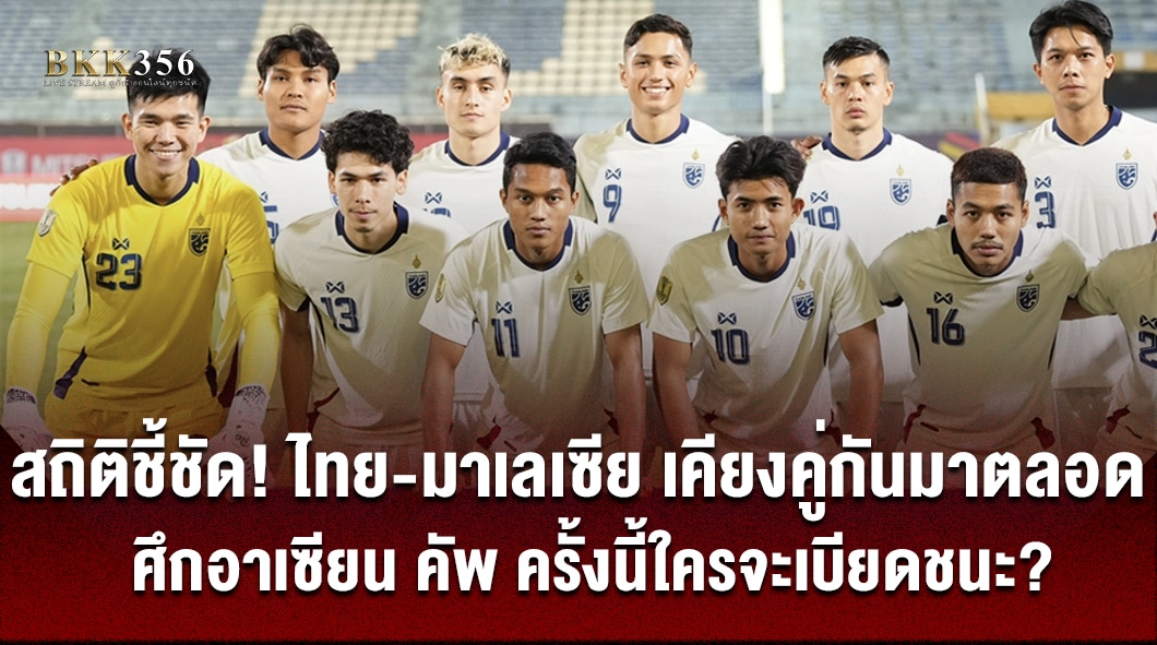 สถิติชี้ชัด! ไทย-มาเลเซีย เคียงคู่กันมาตลอด ศึกอาเซียน คัพ ครั้งนี้ใครจะเบียดชนะ?