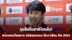 กุนซือทีมชาติไทยลั่น! พร้อมชนเวียดนาม นัดชิงเกมสอง ศึกอาเซียน คัพ 2024