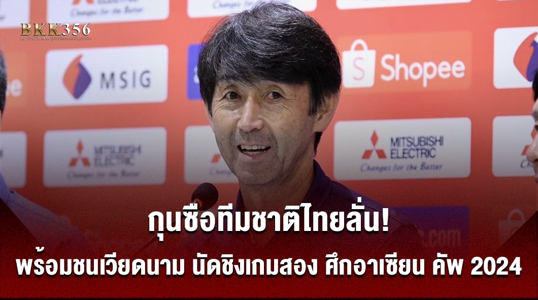 กุนซือทีมชาติไทยลั่น! พร้อมชนเวียดนาม นัดชิงเกมสอง ศึกอาเซียน คัพ 2024